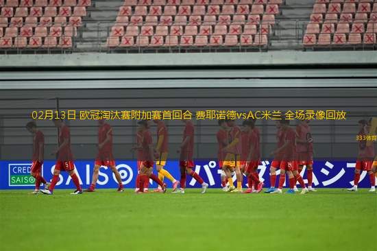 02月13日 歐冠淘汰賽附加賽首回合 費耶諾德vsAC米蘭 全場錄像回放
