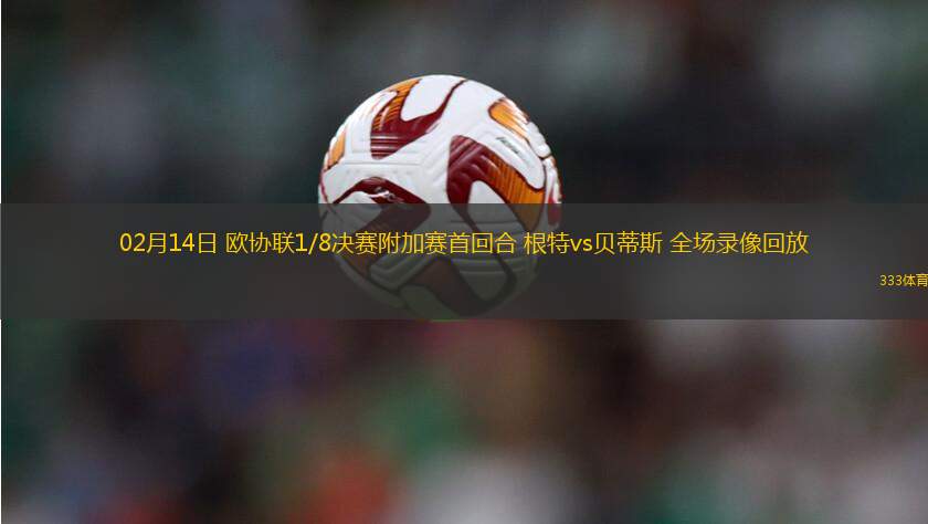 02月14日 歐協(xié)聯(lián)1/8決賽附加賽首回合 根特vs貝蒂斯 全場錄像回放
