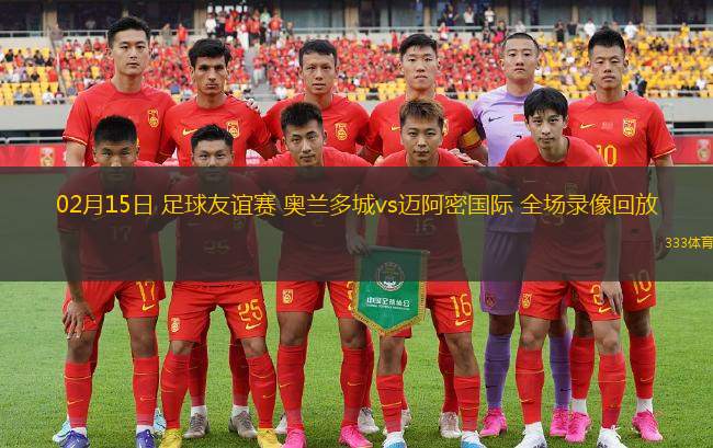 02月15日 足球友誼賽 奧蘭多城vs邁阿密國際 全場(chǎng)錄像回放