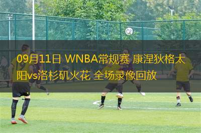 09月11日 WNBA常規(guī)賽 康涅狄格太陽vs洛杉磯火花 全場錄像回放