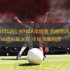 09月12日 WNBA常規(guī)賽 西雅圖風(fēng)暴vs洛杉磯火花 全場錄像回放