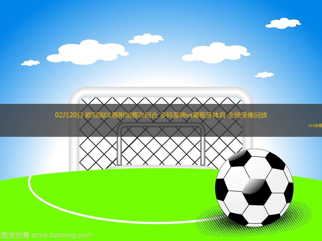 02月20日 歐冠淘汰賽附加賽次回合 多特蒙德vs葡萄牙體育 全場錄像回放