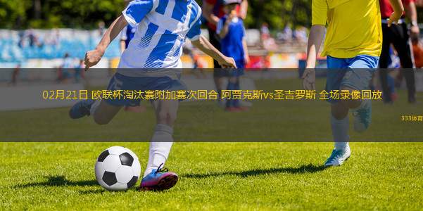 02月21日 歐聯(lián)杯淘汰賽附加賽次回合 阿賈克斯vs圣吉羅斯 全場錄像回放