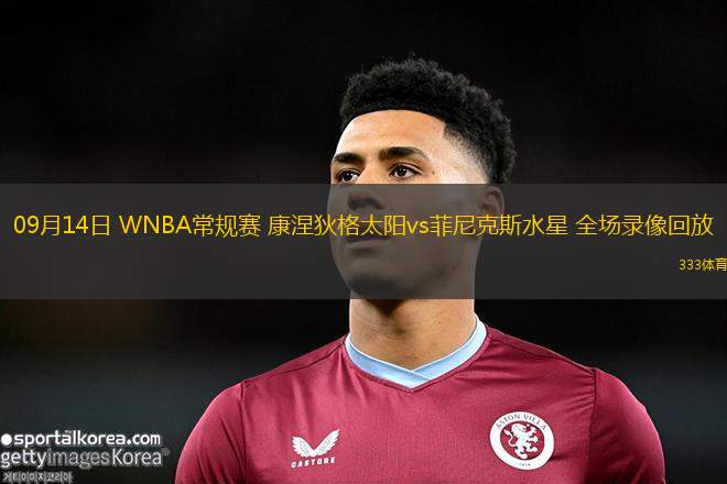09月14日 WNBA常規(guī)賽 康涅狄格太陽vs菲尼克斯水星 全場錄像回放