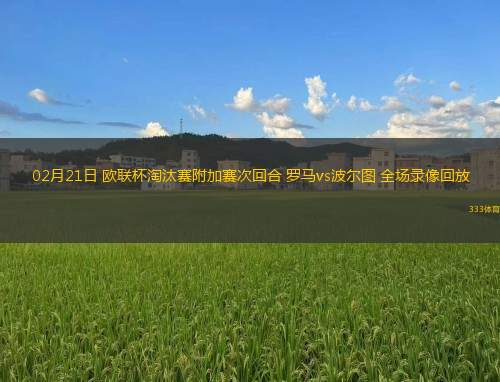 02月21日 歐聯(lián)杯淘汰賽附加賽次回合 羅馬vs波爾圖 全場錄像回放