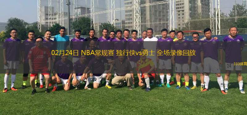 02月24日 NBA常規(guī)賽 獨(dú)行俠vs勇士 全場錄像回放