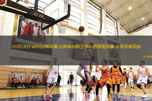 09月18日 WNBA常規(guī)賽 拉斯維加斯王牌vs西雅圖風暴 全場錄像回放