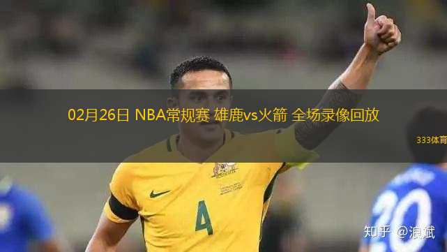 02月26日 NBA常規(guī)賽 雄鹿vs火箭 全場錄像回放