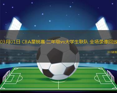 03月01日 CBA星銳賽 二年級vs大學(xué)生聯(lián)隊(duì) 全場錄像回放