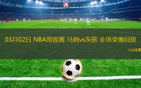 03月02日 NBA常規(guī)賽 馬刺vs灰熊 全場錄像回放