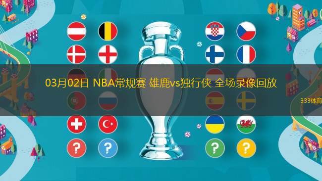 03月02日 NBA常規(guī)賽 雄鹿vs獨行俠 全場錄像回放