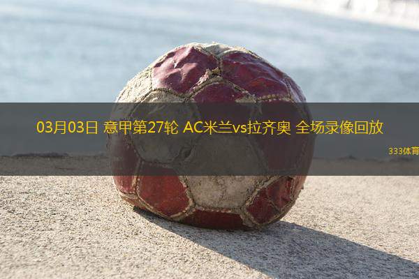 03月03日 意甲第27輪 AC米蘭vs拉齊奧 全場(chǎng)錄像回放