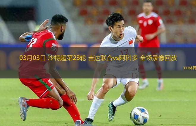 03月03日 沙特超第23輪 吉達(dá)聯(lián)合vs阿科多 全場(chǎng)錄像回放