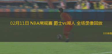 02月11日 NBA常規(guī)賽 爵士vs湖人 全場(chǎng)錄像回放