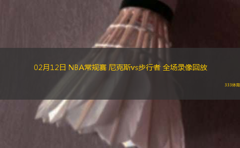 02月12日 NBA常規(guī)賽 尼克斯vs步行者 全場(chǎng)錄像回放