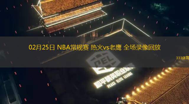 02月25日 NBA常規(guī)賽 熱火vs老鷹 全場錄像回放
