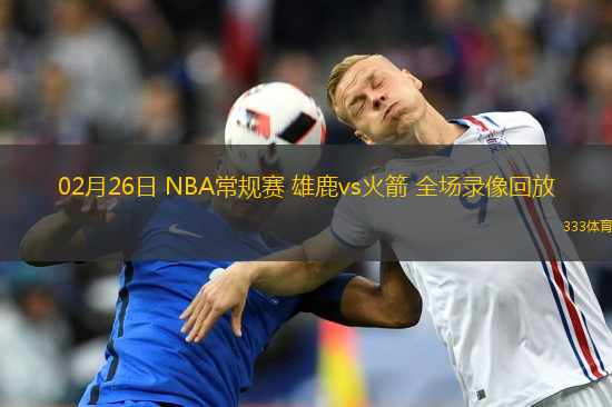 02月26日 NBA常規(guī)賽 雄鹿vs火箭 全場錄像回放
