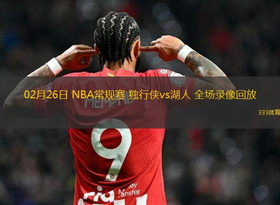 02月26日 NBA常規(guī)賽 獨行俠vs湖人 全場錄像回放