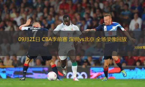 09月21日 CBA季前賽 深圳vs北京 全場錄像回放