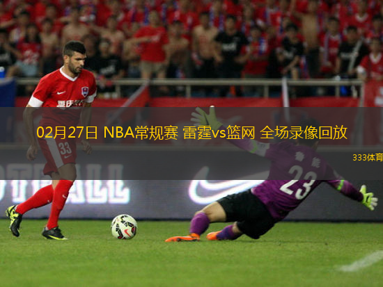02月27日 NBA常規(guī)賽 雷霆vs籃網(wǎng) 全場錄像回放