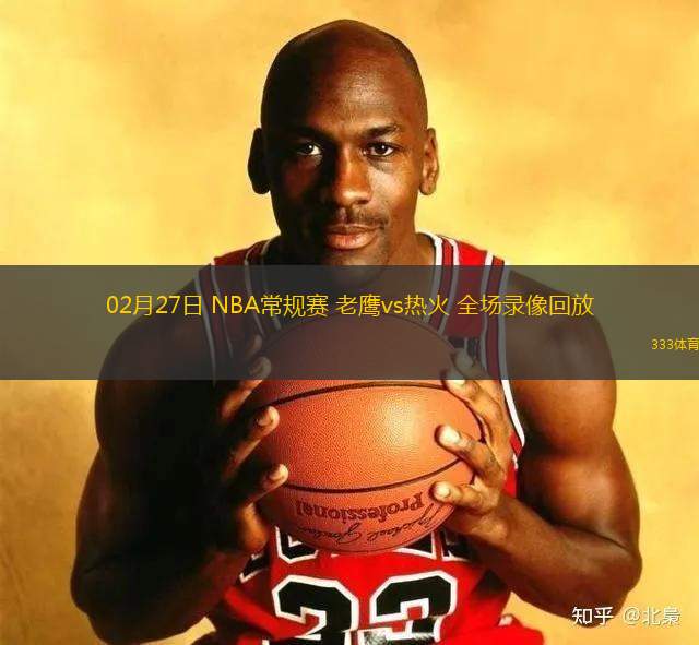 02月27日 NBA常規(guī)賽 老鷹vs熱火 全場錄像回放