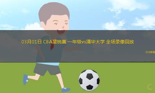 03月01日 CBA星銳賽 一年級vs清華大學(xué) 全場錄像回放