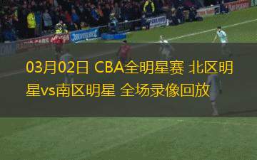 03月02日 CBA全明星賽 北區(qū)明星vs南區(qū)明星 全場錄像回放