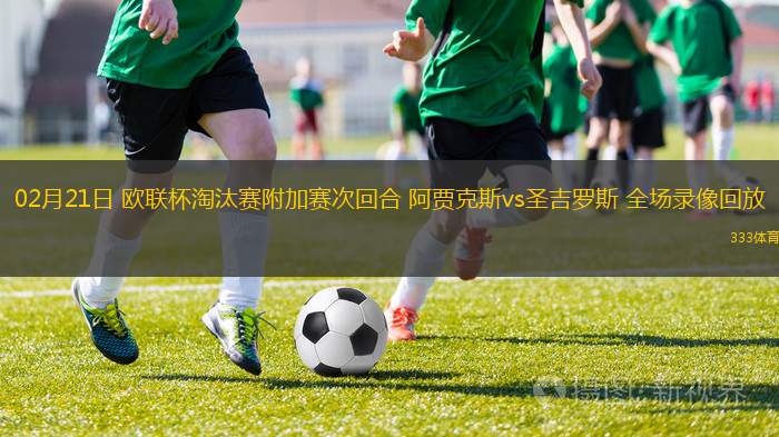 02月21日 歐聯(lián)杯淘汰賽附加賽次回合 阿賈克斯vs圣吉羅斯 全場錄像回放