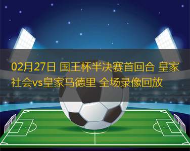02月27日 國(guó)王杯半決賽首回合 皇家社會(huì)vs皇家馬德里 全場(chǎng)錄像回放