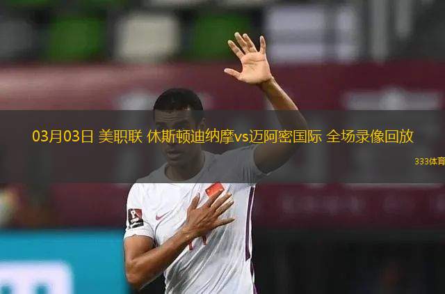 03月03日 美職聯(lián) 休斯頓迪納摩vs邁阿密國際 全場錄像回放