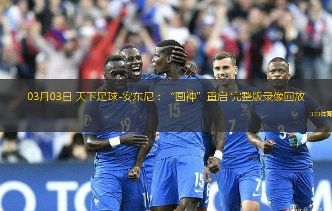 03月03日 天下足球-安東尼：“圓神”重啟 完整版錄像回放