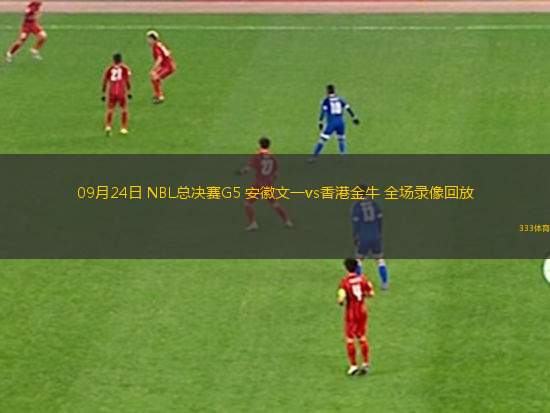 09月24日 NBL總決賽G5 安徽文一vs香港金牛 全場錄像回放