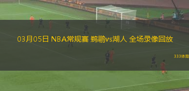 03月05日 NBA常規(guī)賽 鵜鶘vs湖人 全場錄像回放