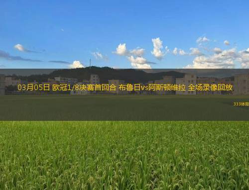 03月05日 歐冠1/8決賽首回合 布魯日vs阿斯頓維拉 全場(chǎng)錄像回放