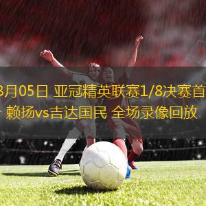 03月05日 亞冠精英聯(lián)賽1/8決賽首回合 賴揚vs吉達國民 全場錄像回放 03月05日 亞冠精英聯(lián)賽1/8決賽首回合 賴揚vs吉達國民 全場錄像回放