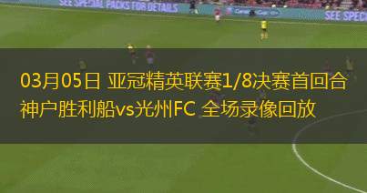 03月05日 亞冠精英聯(lián)賽1/8決賽首回合 神戶勝利船vs光州FC 全場錄像回放