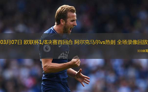 03月07日 歐聯(lián)杯1/8決賽首回合 阿爾克馬爾vs熱刺 全場錄像回放