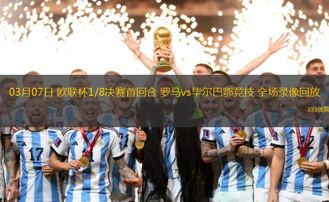03月07日 歐聯(lián)杯1/8決賽首回合 羅馬vs畢爾巴鄂競(jìng)技 全場(chǎng)錄像回放