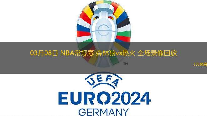 03月08日 NBA常規(guī)賽 森林狼vs熱火 全場錄像回放