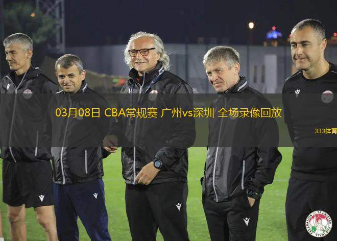 03月08日 CBA常規(guī)賽 廣州vs深圳 全場錄像回放