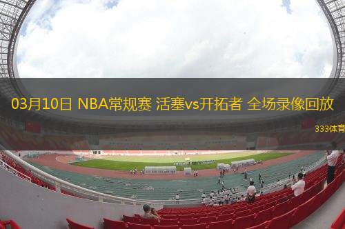 03月10日 NBA常規(guī)賽 活塞vs開(kāi)拓者 全場(chǎng)錄像回放