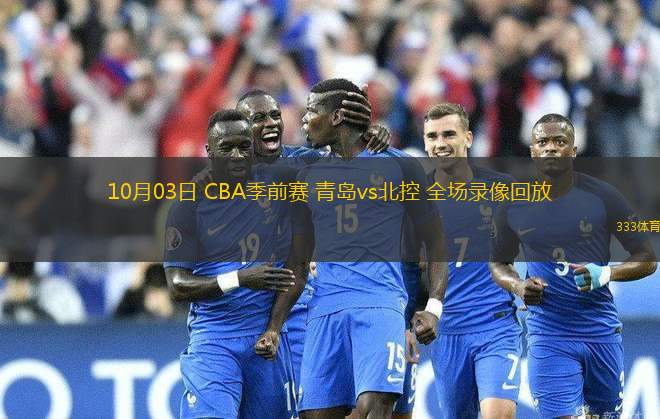 10月03日 CBA季前賽 青島vs北控 全場(chǎng)錄像回放