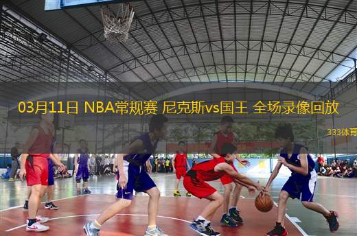 03月11日 NBA常規(guī)賽 尼克斯vs國(guó)王 全場(chǎng)錄像回放