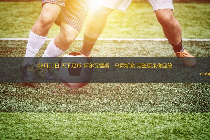 03月11日 天下足球-阿爾瓦雷斯：馬競新寵 完整版錄像回放