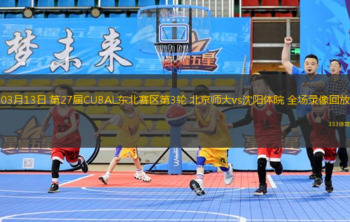 03月13日 第27屆CUBAL東北賽區(qū)第3輪 北京師大vs沈陽體院 全場錄像回放