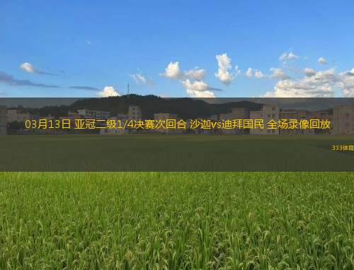 03月13日 亞冠二級(jí)1/4決賽次回合 沙迦vs迪拜國(guó)民 全場(chǎng)錄像回放