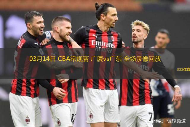03月14日 CBA常規(guī)賽 廣廈vs廣東 全場(chǎng)錄像回放