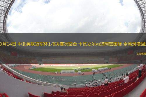 03月14日 中北美聯(lián)冠軍杯1/8決賽次回合 卡瓦立爾vs邁阿密國(guó)際 全場(chǎng)錄像回放