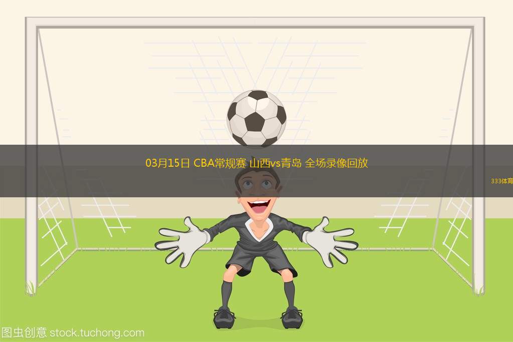 03月15日 CBA常規(guī)賽 山西vs青島 全場錄像回放