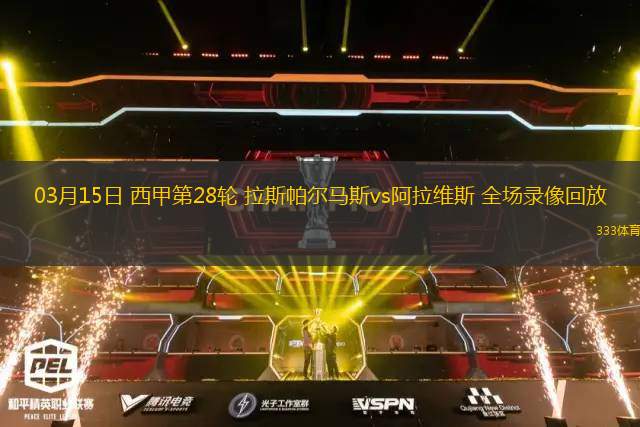 03月15日 西甲第28輪 拉斯帕爾馬斯vs阿拉維斯 全場(chǎng)錄像回放